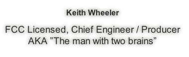 Keith Wheeler

FCC Licensed, Chief Engineer / Producer
AKA ”The man with two brains”
