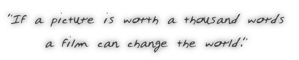 "If a picture is worth a thousand words

a film can change the world."